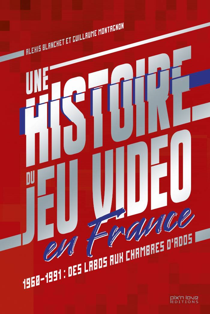 Une histoire du jeu vidéo en France par Alexis Blanchet et Guillaume Montagnon